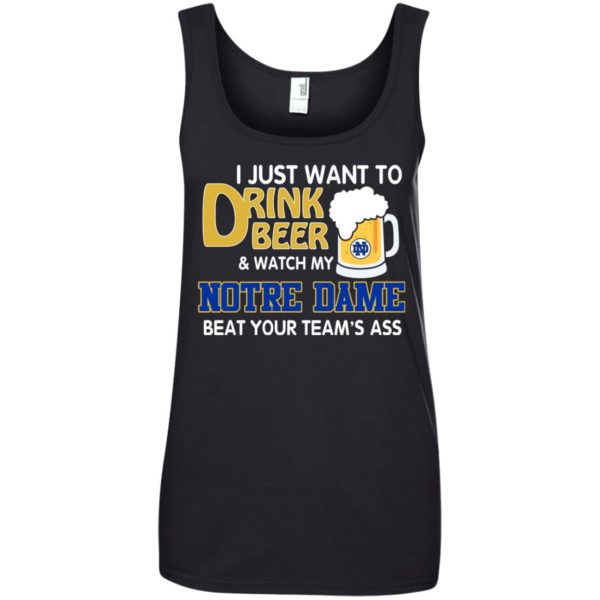image 995 600x600px I just want to drink beer and watch my Notre Dame beat your team's ass shirt