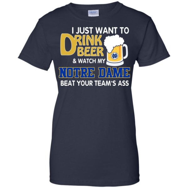 image 999 600x600px I just want to drink beer and watch my Notre Dame beat your team's ass shirt