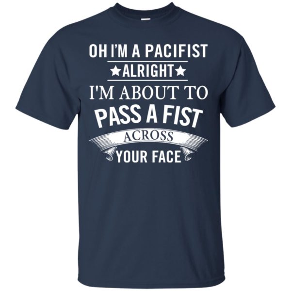 image 132 600x600px Oh I A Pacifist Alright I'm About To Pass A Fist Across Your Face T Shirts