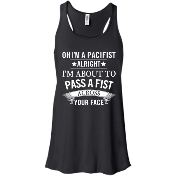 image 133 600x600px Oh I A Pacifist Alright I'm About To Pass A Fist Across Your Face T Shirts