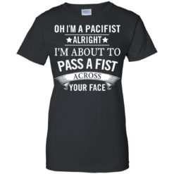 image 137 247x247px Oh I A Pacifist Alright I'm About To Pass A Fist Across Your Face T Shirts