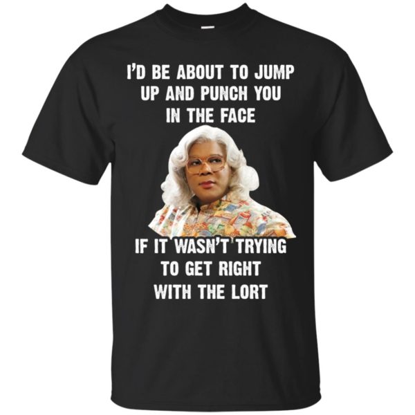 image 564 600x600px Madea I'd Be About To Jump Up and Punch You In The Face T Shirts