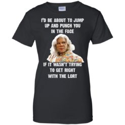 image 570 247x247px Madea I'd Be About To Jump Up and Punch You In The Face T Shirts