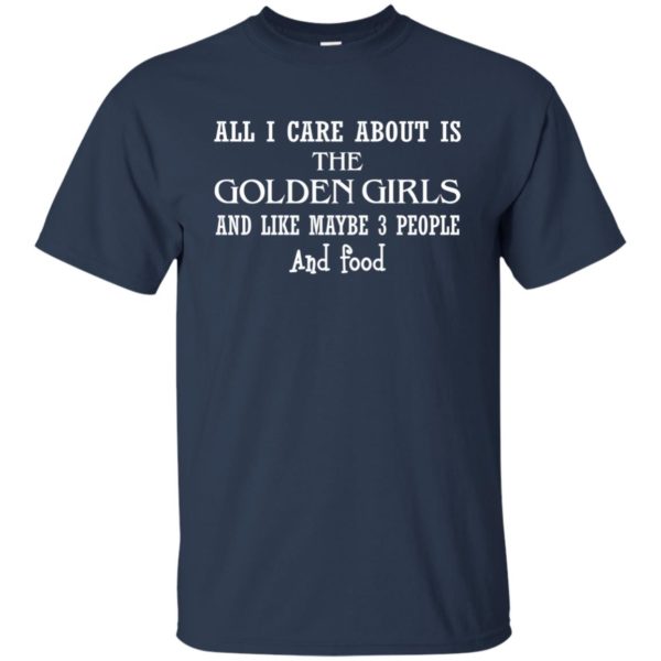 image 642 600x600px All I Care About Is Golden Girls And Like Maybe 3 People and Food T Shirts, Hoodies