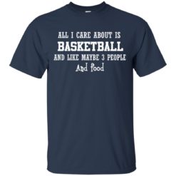 image 914 247x247px All I Care About Is Basketball And Like Maybe 3 People and Food T Shirt