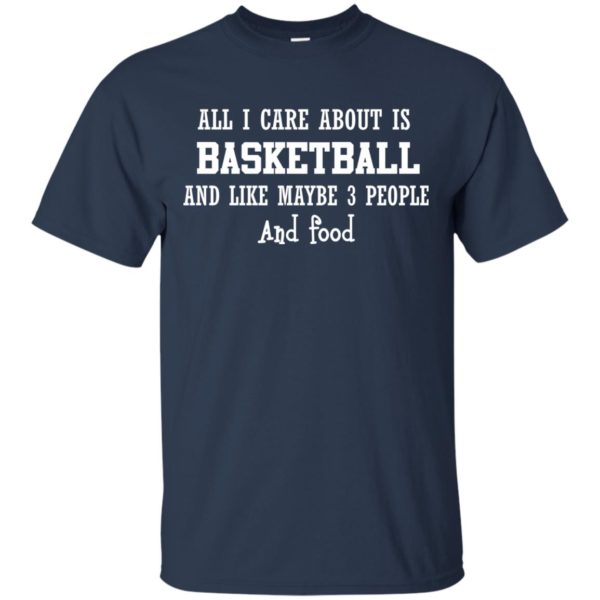 image 914 600x600px All I Care About Is Basketball And Like Maybe 3 People and Food T Shirt