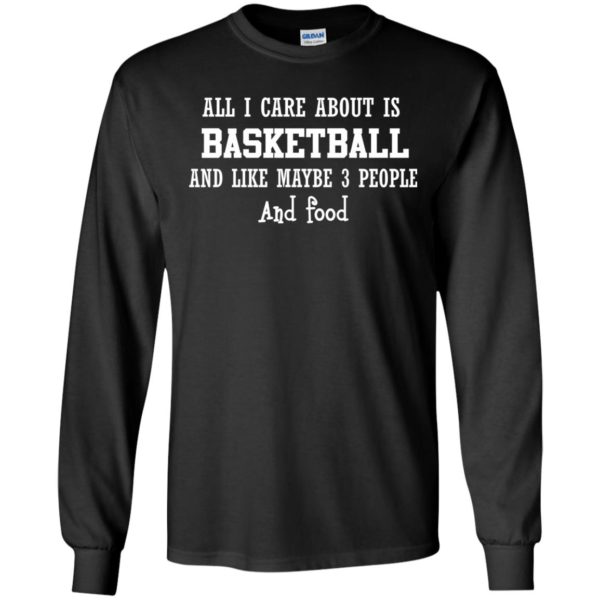 image 915 600x600px All I Care About Is Basketball And Like Maybe 3 People and Food T Shirt