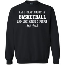 image 919 247x247px All I Care About Is Basketball And Like Maybe 3 People and Food T Shirt