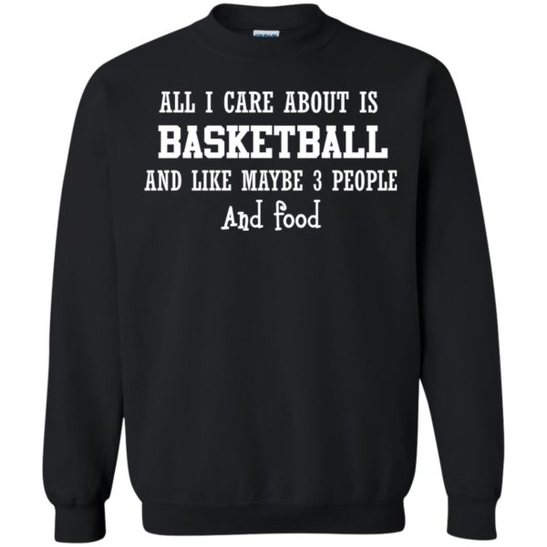image 919 600x600px All I Care About Is Basketball And Like Maybe 3 People and Food T Shirt