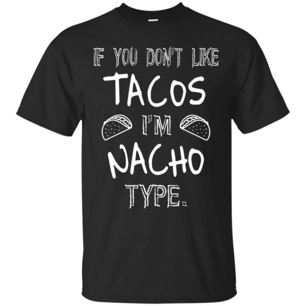image 71 600x600px If you don't like tacos I'm Nacho Type T Shirts, Tank Top, Sweatshirt