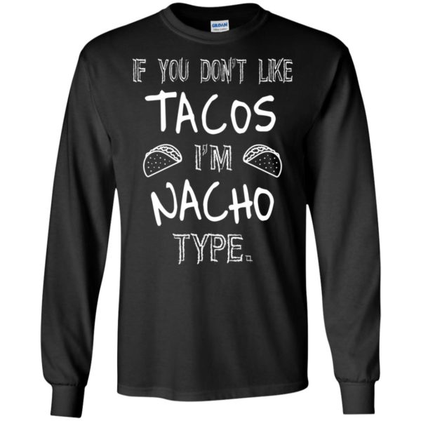 image 75 600x600px If you don't like tacos I'm Nacho Type T Shirts, Tank Top, Sweatshirt
