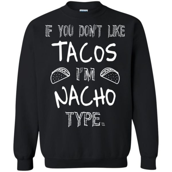 image 79 600x600px If you don't like tacos I'm Nacho Type T Shirts, Tank Top, Sweatshirt