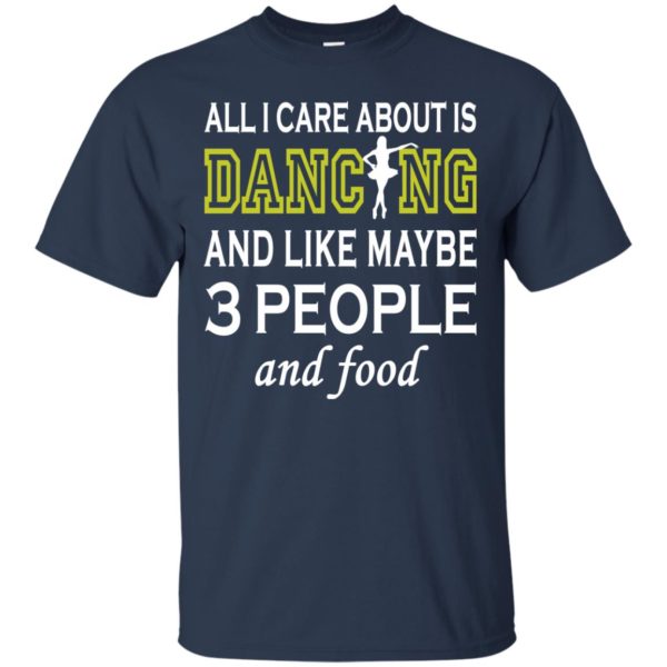 image 84 600x600px All I Care About Is Dancing and Like Maybe 3 People and Food T Shirt