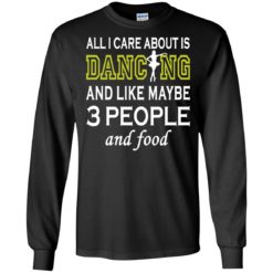 image 87 247x247px All I Care About Is Dancing and Like Maybe 3 People and Food T Shirt