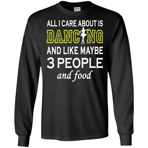 image 87 600x600px All I Care About Is Dancing and Like Maybe 3 People and Food T Shirt
