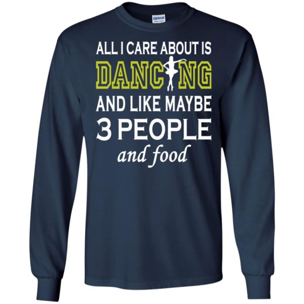 image 88 600x600px All I Care About Is Dancing and Like Maybe 3 People and Food T Shirt