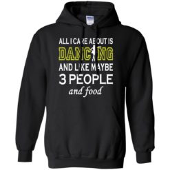 image 89 247x247px All I Care About Is Dancing and Like Maybe 3 People and Food T Shirt