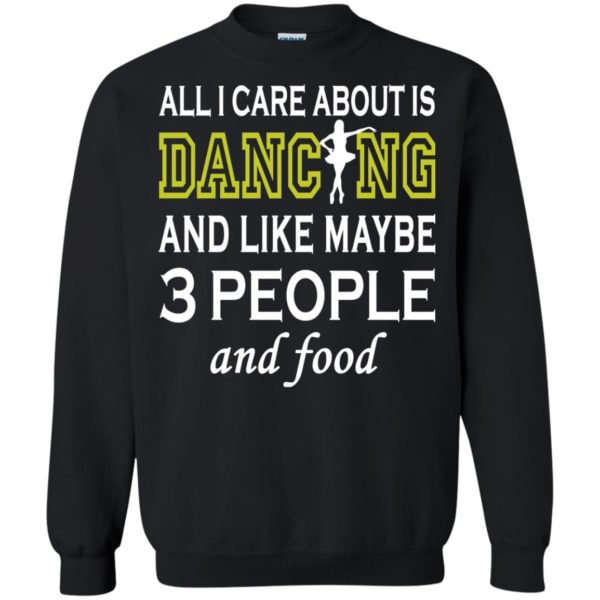 image 91 600x600px All I Care About Is Dancing and Like Maybe 3 People and Food T Shirt