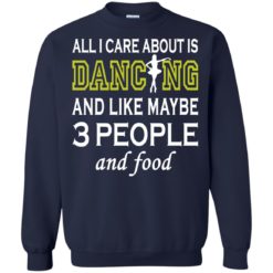 image 92 247x247px All I Care About Is Dancing and Like Maybe 3 People and Food T Shirt