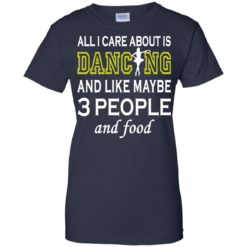 image 94 247x247px All I Care About Is Dancing and Like Maybe 3 People and Food T Shirt