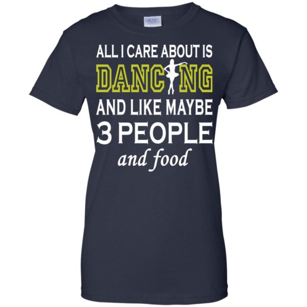 image 94 600x600px All I Care About Is Dancing and Like Maybe 3 People and Food T Shirt