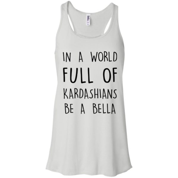 image 227 600x600px In A World Full Of Kardashians Be A Bella T Shirt, Tank Top