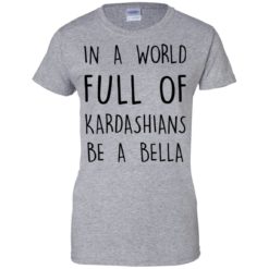 image 234 247x247px In A World Full Of Kardashians Be A Bella T Shirt, Tank Top