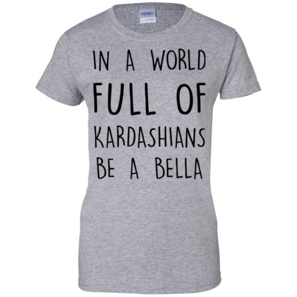image 234 600x600px In A World Full Of Kardashians Be A Bella T Shirt, Tank Top