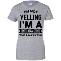 image 203 247x247px I'm Not Yelling I'm A Indiana Girl That's How We Talk Shirt