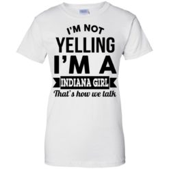 image 204 247x247px I'm Not Yelling I'm A Indiana Girl That's How We Talk Shirt