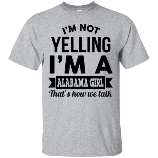 image 216 600x600px I'm Not Yelling I'm A Alabama Girl That's How We Talk Shirt