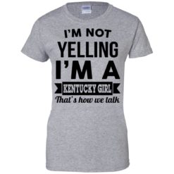 image 93 247x247px I'm Not Yelling I'm A Kentucky Girl That's How We Talk T Shirts