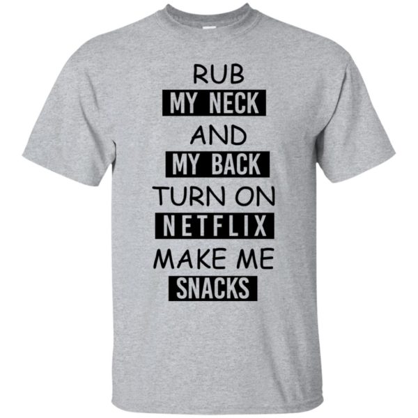 image 48 600x600px Rub My Neck And My Back Turn On Netflix Make Me Snacks T Shirts