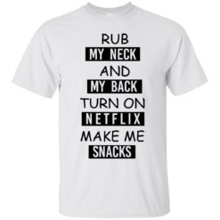 image 49 247x247px Rub My Neck And My Back Turn On Netflix Make Me Snacks T Shirts
