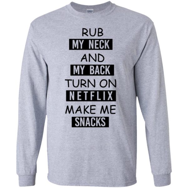 image 51 600x600px Rub My Neck And My Back Turn On Netflix Make Me Snacks T Shirts