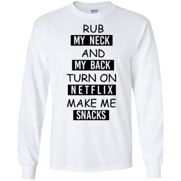 image 52 600x600px Rub My Neck And My Back Turn On Netflix Make Me Snacks T Shirts