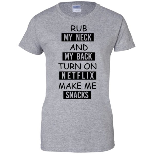 image 57 600x600px Rub My Neck And My Back Turn On Netflix Make Me Snacks T Shirts