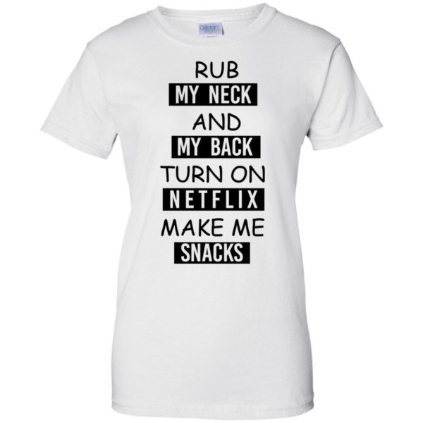 image 58 600x600px Rub My Neck And My Back Turn On Netflix Make Me Snacks T Shirts
