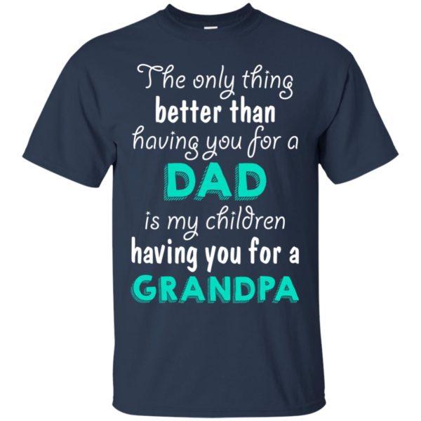 image 1 600x600px The Only Thing Better Than Having You For A Dad Is My Children Having You For A Grandpa T Shirts