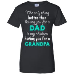 image 10 247x247px The Only Thing Better Than Having You For A Dad Is My Children Having You For A Grandpa T Shirts