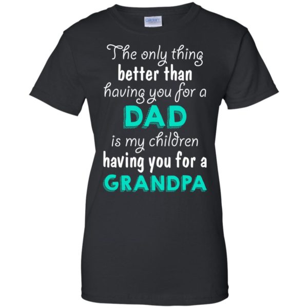 image 10 600x600px The Only Thing Better Than Having You For A Dad Is My Children Having You For A Grandpa T Shirts