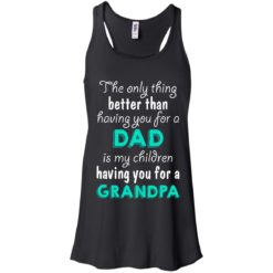 image 2 247x247px The Only Thing Better Than Having You For A Dad Is My Children Having You For A Grandpa T Shirts