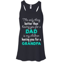 image 3 247x247px The Only Thing Better Than Having You For A Dad Is My Children Having You For A Grandpa T Shirts