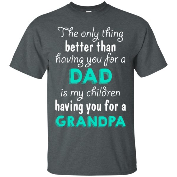 image 600x600px The Only Thing Better Than Having You For A Dad Is My Children Having You For A Grandpa T Shirts
