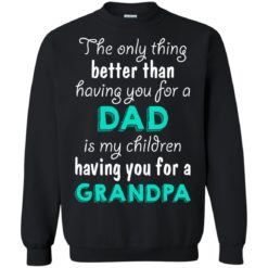 image 8 247x247px The Only Thing Better Than Having You For A Dad Is My Children Having You For A Grandpa T Shirts