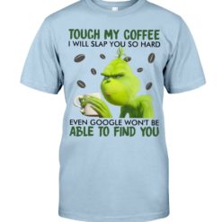 regular 350 247x247px Grinch | Touch My Coffee I Will Slap You So Hard Even Google Won't Be Able To Find You Shirt
