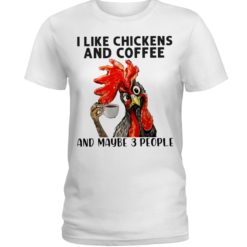 regular 456 1 247x247px I Like Chickens And Coffee And Maybe Three People Shirt