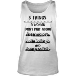 3 THINGS A WOMAN DON'T PLAY ABOUT HER MONEY HER FEELINGS AND HER GRANDKIDS Tank Top