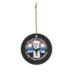 69370 18 247x247px All I Want For Christmas Is My True President Ceramic Ornaments
