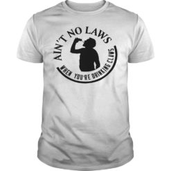 Ain't No Laws When You're Drinking Claws Shirt